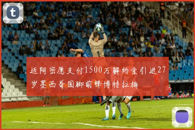 迈阿密愿支付1500万解约金引进27岁墨西哥国脚前锋博特拉梅