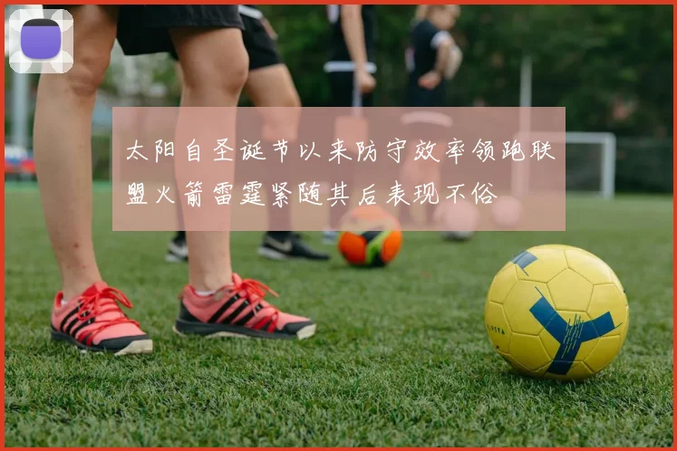 太阳自圣诞节以来防守效率领跑联盟火箭雷霆紧随其后表现不俗