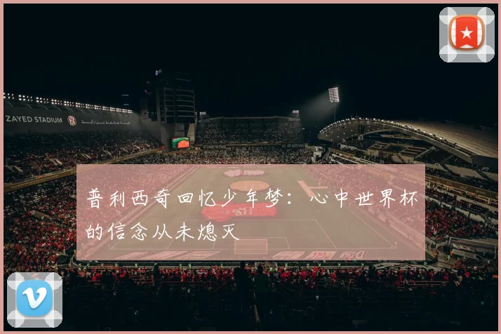 普利西奇回忆少年梦：心中世界杯的信念从未熄灭