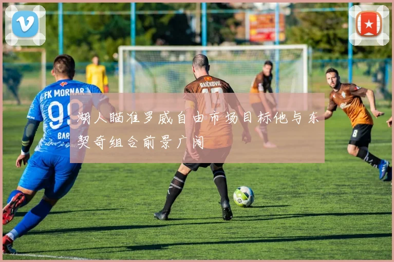 湖人瞄准罗威自由市场目标他与东契奇组合前景广阔