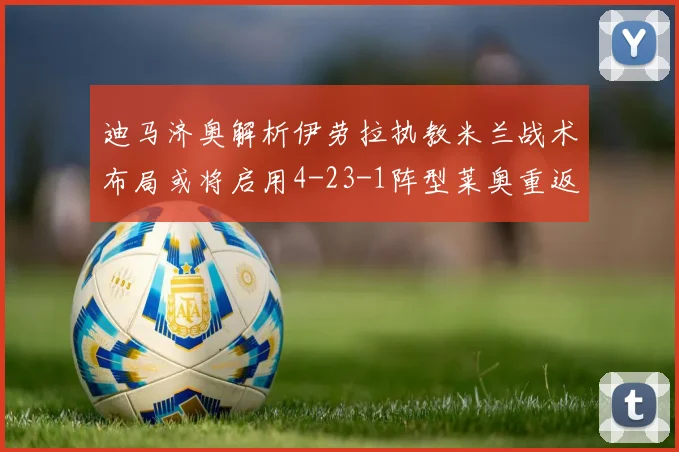 迪马济奥解析伊劳拉执教米兰战术布局或将启用4-23-1阵型莱奥重返左边锋位置