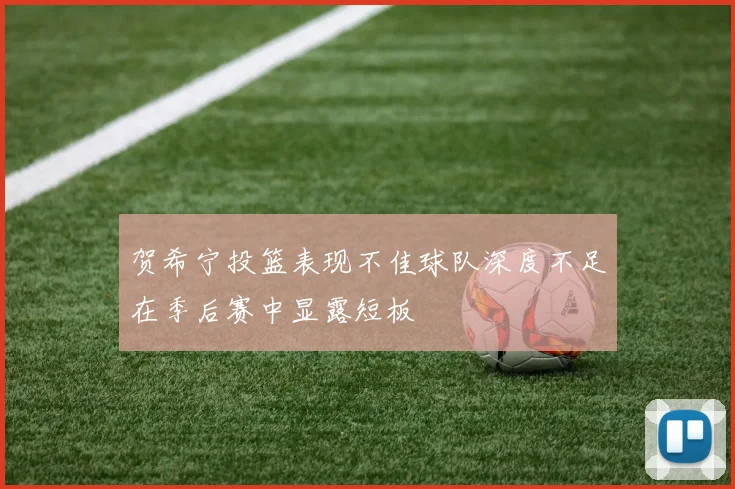 贺希宁投篮表现不佳球队深度不足在季后赛中显露短板