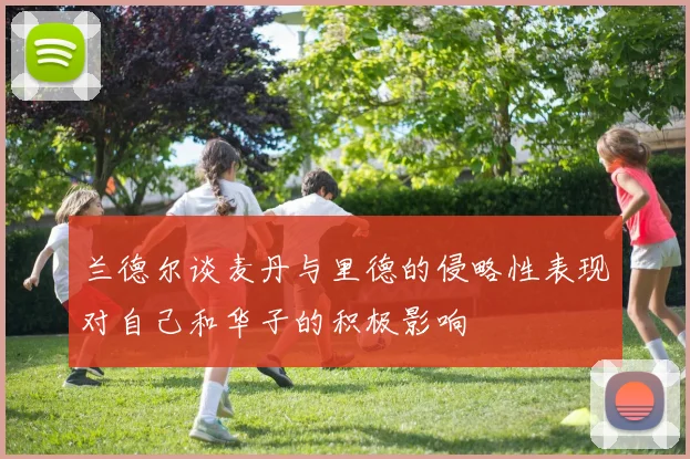 兰德尔谈麦丹与里德的侵略性表现对自己和华子的积极影响