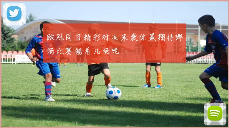 欧冠同日精彩对决来袭你最期待哪场比赛能看几场呢
