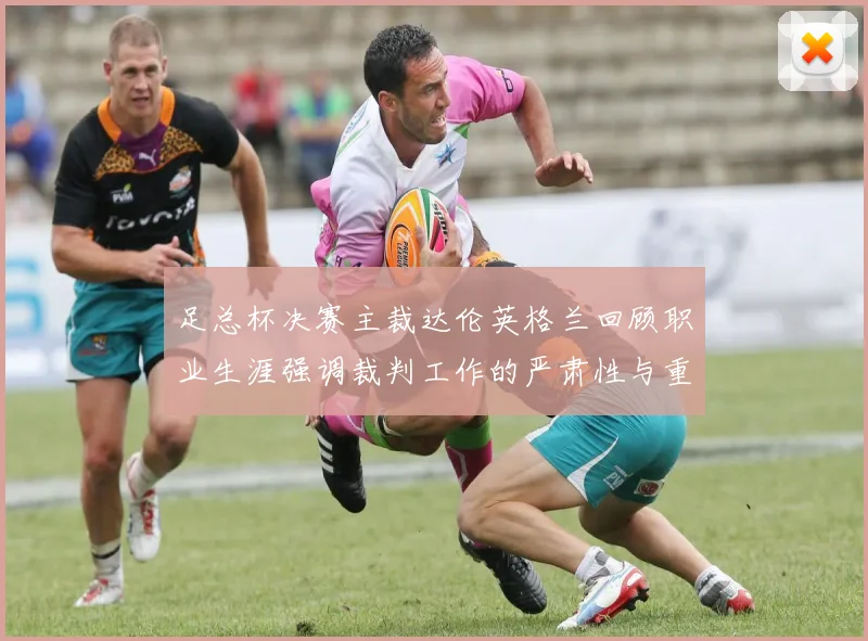 足总杯决赛主裁达伦英格兰回顾职业生涯强调裁判工作的严肃性与重要性
