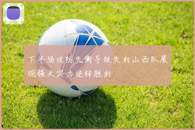 下半场攻防失衡导致失利山西队展现强大实力逆转胜利