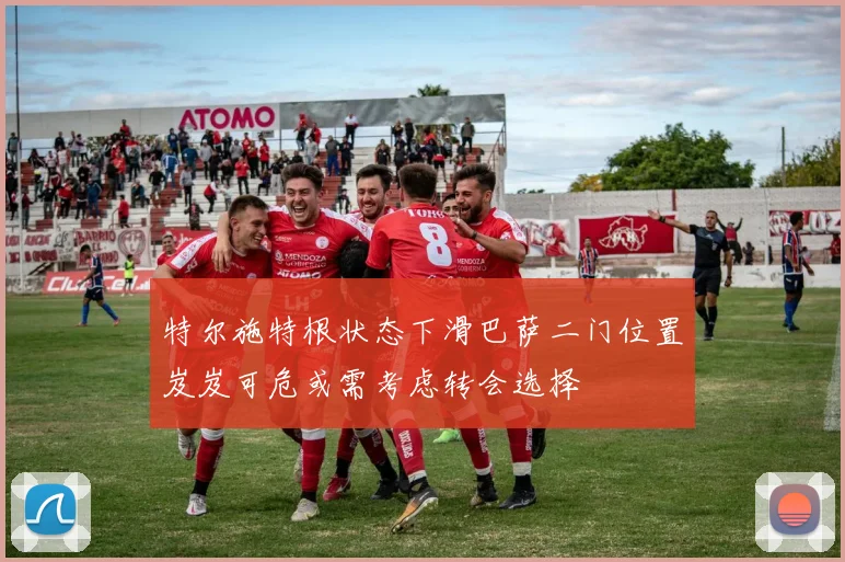 特尔施特根状态下滑巴萨二门位置岌岌可危或需考虑转会选择